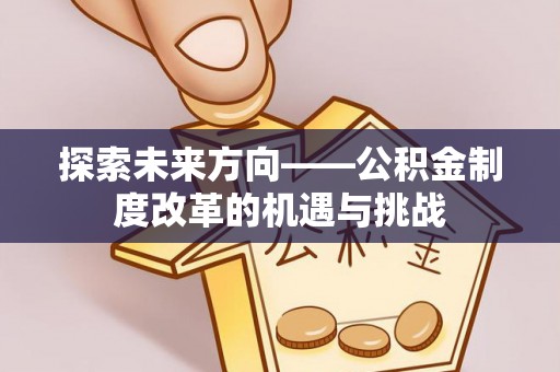 弥渡探索未来方向——公积金制度改革的机遇与挑战