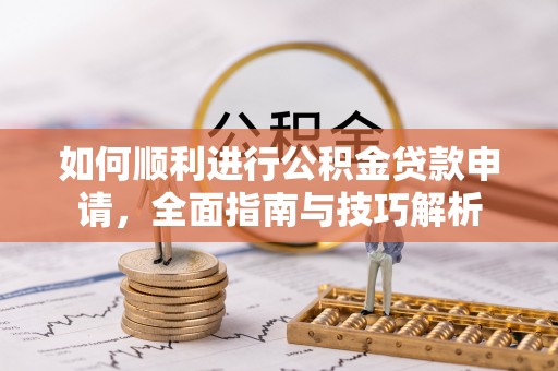 弥渡如何顺利进行公积金贷款申请，全面指南与技巧解析