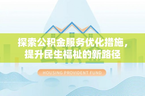 弥渡探索公积金服务优化措施，提升民生福祉的新路径
