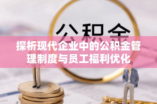 弥渡探析现代企业中的公积金管理制度与员工福利优化