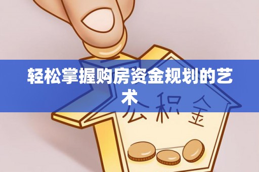 弥渡轻松掌握购房资金规划的艺术