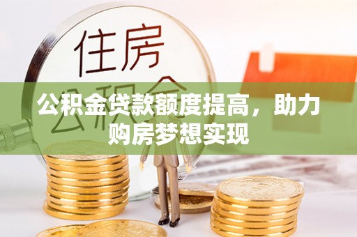 弥渡公积金贷款额度提高，助力购房梦想实现