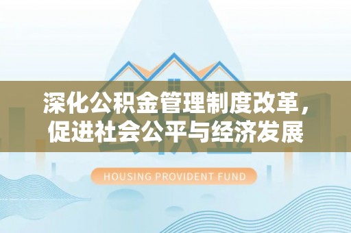 弥渡深化公积金管理制度改革，促进社会公平与经济发展