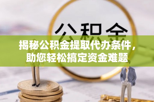 弥渡揭秘公积金提取代办条件，助您轻松搞定资金难题