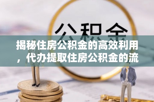 弥渡揭秘住房公积金的高效利用，代办提取住房公积金的流程与技巧