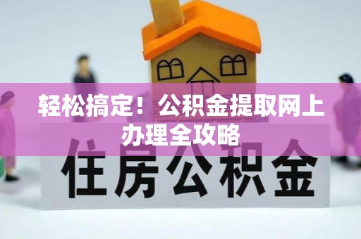弥渡轻松搞定！公积金提取网上办理全攻略