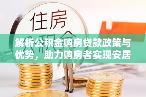 弥渡解析公积金购房贷款政策与优势，助力购房者实现安居梦想