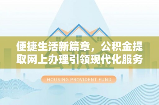 弥渡便捷生活新篇章，公积金提取网上办理引领现代化服务