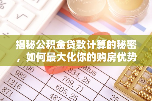 弥渡揭秘公积金贷款计算的秘密，如何最大化你的购房优势