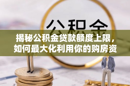 弥渡揭秘公积金贷款额度上限，如何最大化利用你的购房资金？