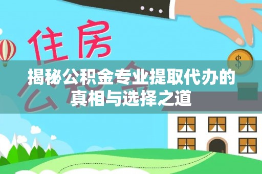 弥渡揭秘公积金专业提取代办的真相与选择之道