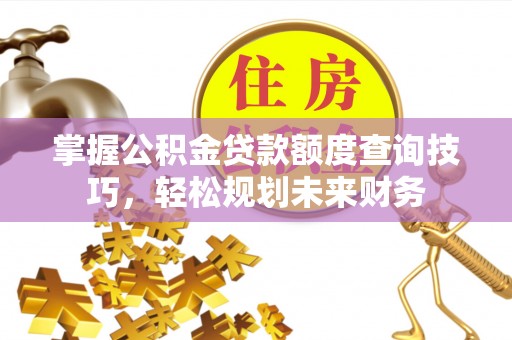 弥渡掌握公积金贷款额度查询技巧，轻松规划未来财务