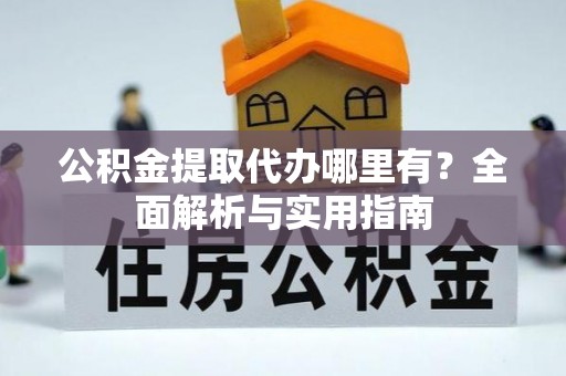 弥渡公积金提取代办哪里有？全面解析与实用指南