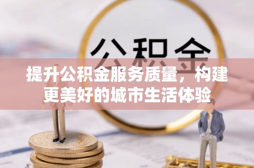 弥渡提升公积金服务质量，构建更美好的城市生活体验
