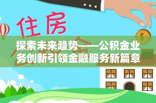 弥渡探索未来趋势——公积金业务创新引领金融服务新篇章