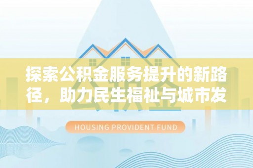 弥渡探索公积金服务提升的新路径，助力民生福祉与城市发展