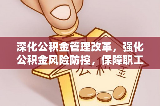 弥渡深化公积金管理改革，强化公积金风险防控，保障职工权益
