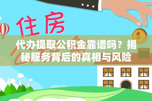 弥渡代办提取公积金靠谱吗？揭秘服务背后的真相与风险
