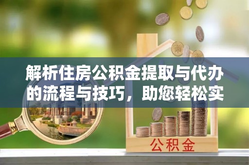 弥渡解析住房公积金提取与代办的流程与技巧，助您轻松实现资金流动
