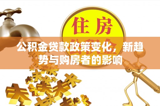 弥渡公积金贷款政策变化，新趋势与购房者的影响