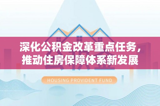 弥渡深化公积金改革重点任务，推动住房保障体系新发展