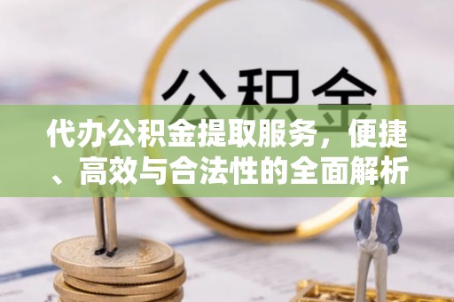 弥渡代办公积金提取服务，便捷、高效与合法性的全面解析