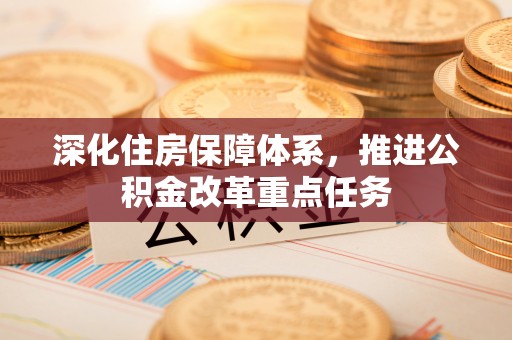 弥渡深化住房保障体系，推进公积金改革重点任务