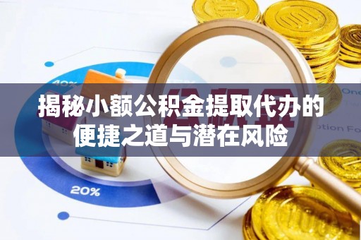 弥渡揭秘小额公积金提取代办的便捷之道与潜在风险