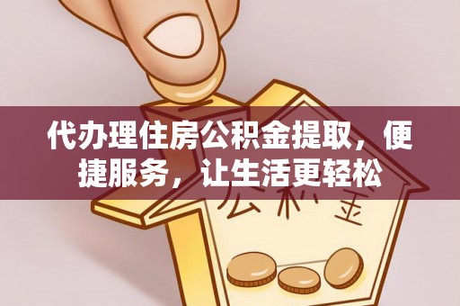 弥渡代办理住房公积金提取，便捷服务，让生活更轻松