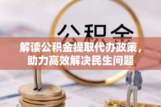 弥渡解读公积金提取代办政策，助力高效解决民生问题