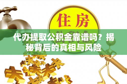弥渡代办提取公积金靠谱吗？揭秘背后的真相与风险