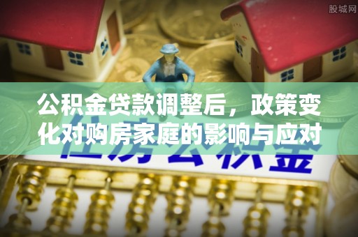 弥渡公积金贷款调整后，政策变化对购房家庭的影响与应对策略