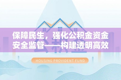 弥渡保障民生，强化公积金资金安全监管——构建透明高效的管理体系