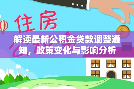 弥渡解读最新公积金贷款调整通知，政策变化与影响分析