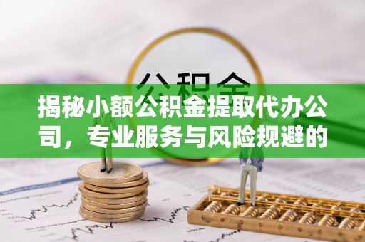 弥渡揭秘小额公积金提取代办公司，专业服务与风险规避的平衡艺术