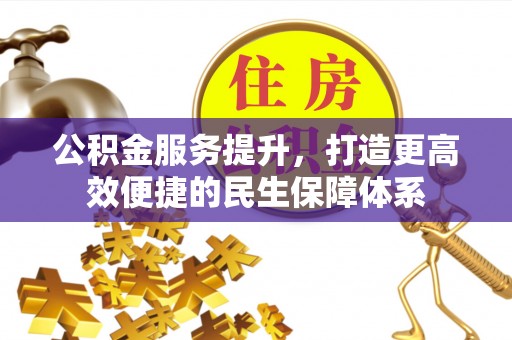弥渡公积金服务提升，打造更高效便捷的民生保障体系