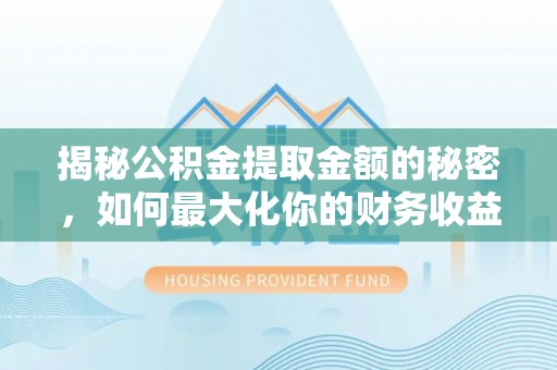 弥渡揭秘公积金提取金额的秘密，如何最大化你的财务收益