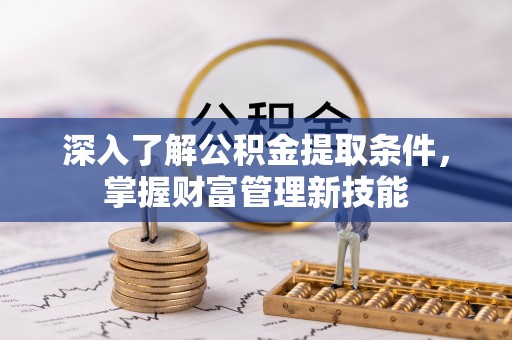 弥渡深入了解公积金提取条件，掌握财富管理新技能