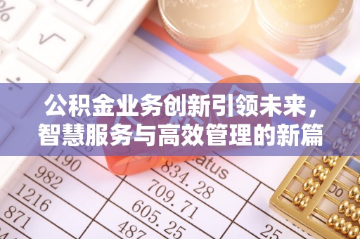 弥渡公积金业务创新引领未来，智慧服务与高效管理的新篇章