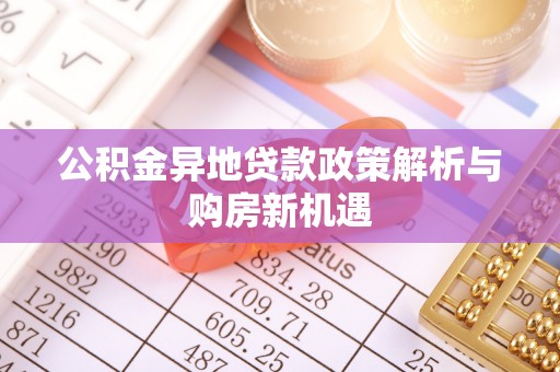 弥渡公积金异地贷款政策解析与购房新机遇