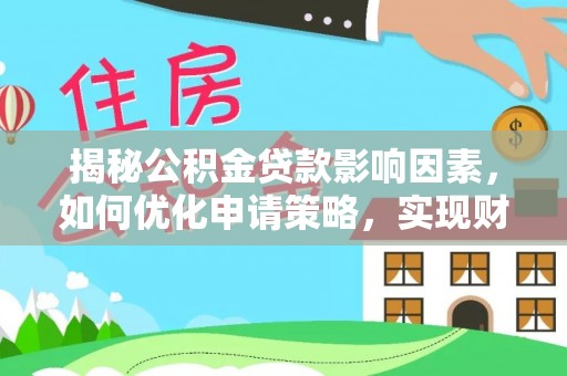 弥渡揭秘公积金贷款影响因素，如何优化申请策略，实现财务自由？