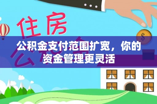 弥渡公积金支付范围扩宽，你的资金管理更灵活