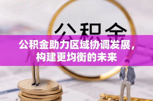 弥渡公积金助力区域协调发展，构建更均衡的未来
