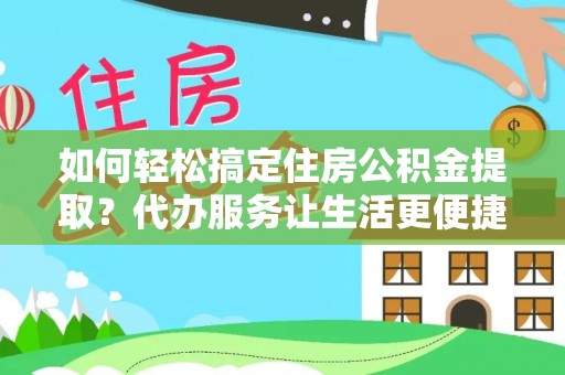 弥渡如何轻松搞定住房公积金提取？代办服务让生活更便捷