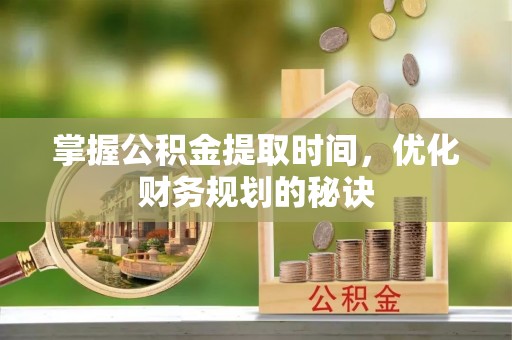 弥渡掌握公积金提取时间，优化财务规划的秘诀