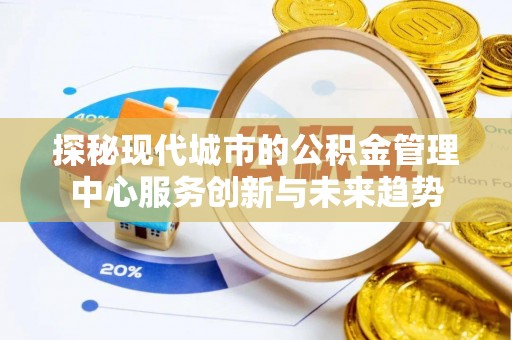 弥渡探秘现代城市的公积金管理中心服务创新与未来趋势