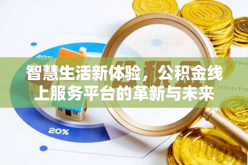 弥渡智慧生活新体验，公积金线上服务平台的革新与未来