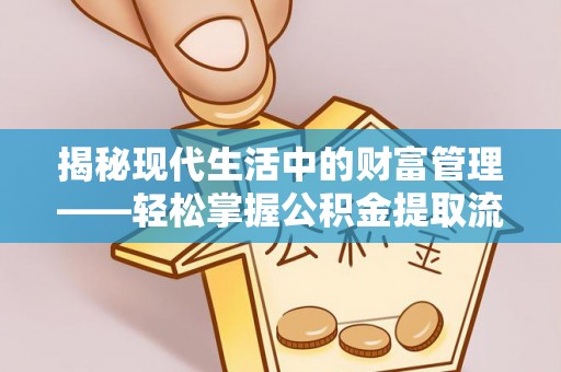 弥渡揭秘现代生活中的财富管理——轻松掌握公积金提取流程的艺术