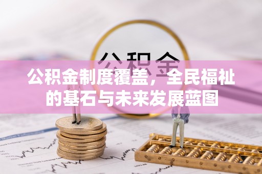 弥渡公积金制度覆盖，全民福祉的基石与未来发展蓝图
