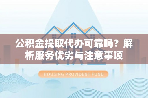 弥渡公积金提取代办可靠吗？解析服务优劣与注意事项